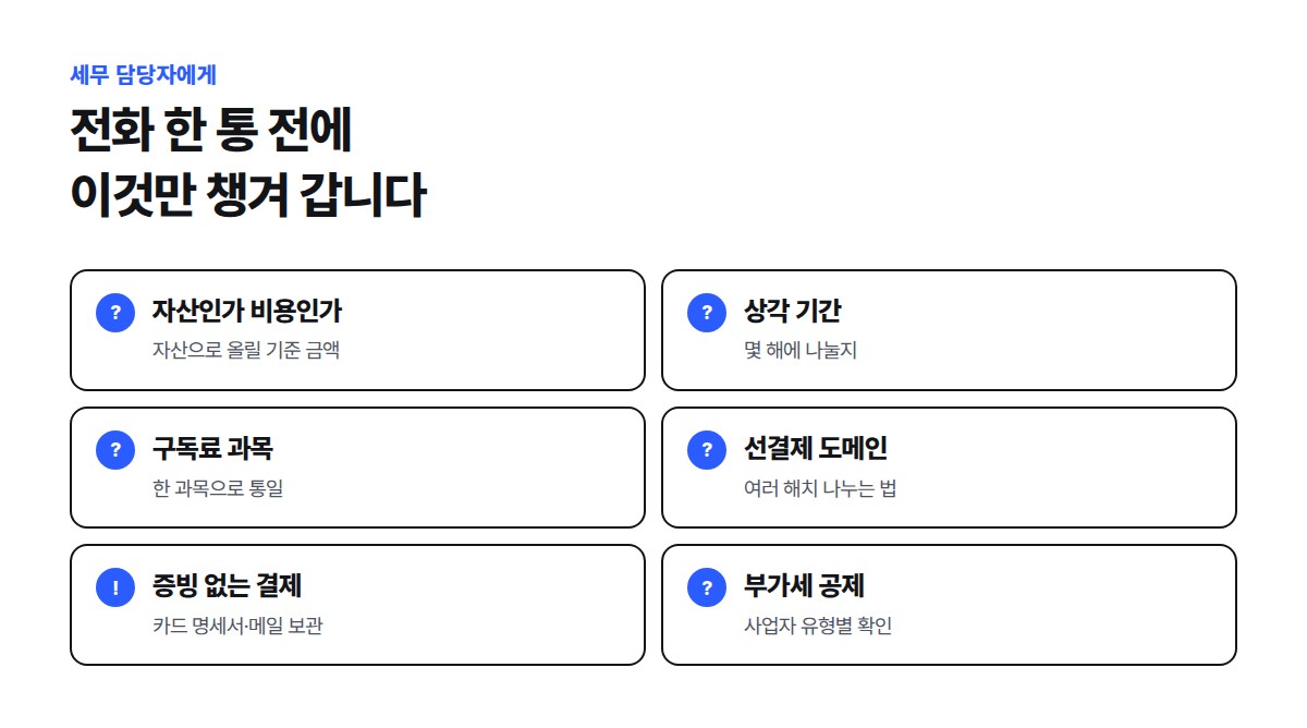 세무 담당자에게 물어볼 여섯 가지: 제작비를 자산과 비용 중 무엇으로 볼지, 상각 기간, 구독료 계정과목 통일, 선결제 도메인 처리, 세금계산서 없는 결제의 증빙, 부가세 공제 여부