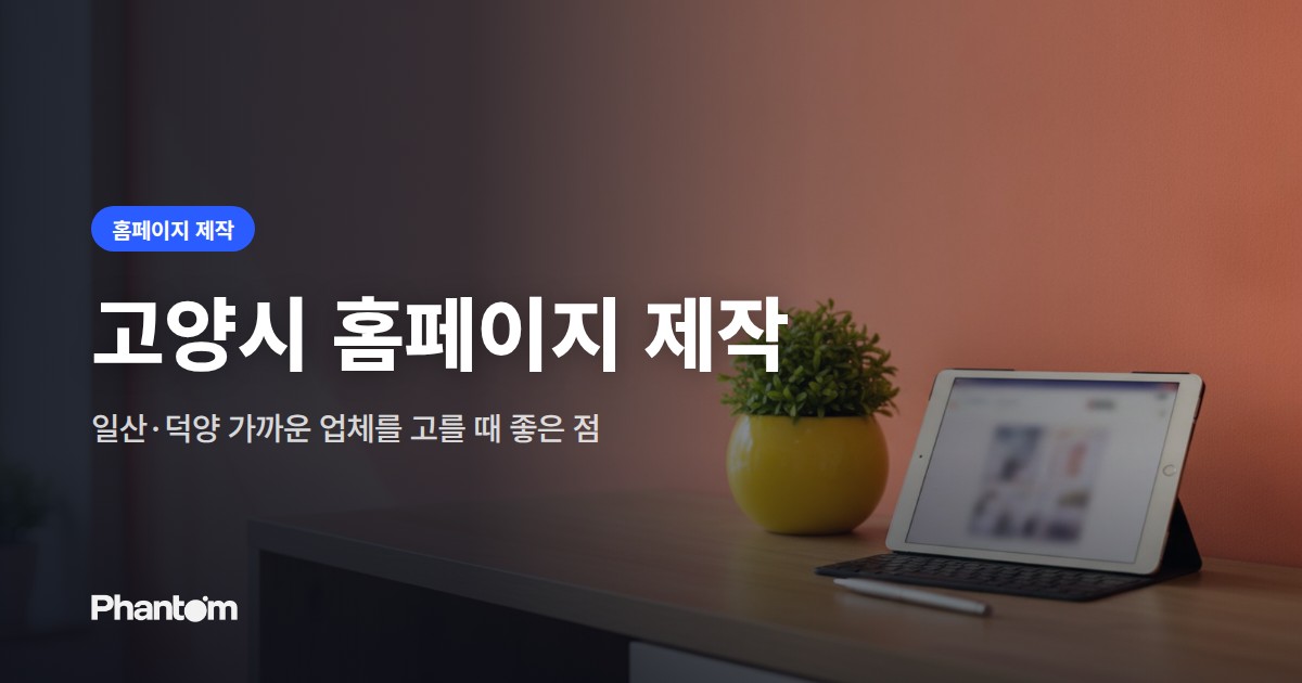 고양시 홈페이지 제작 — 일산·덕양 가까운 업체를 고를 때 좋은 점